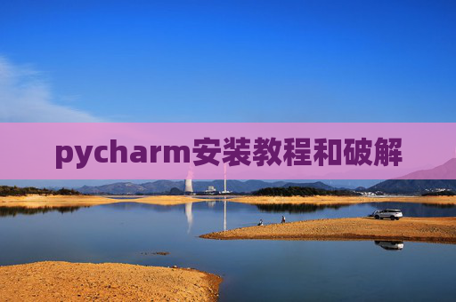 pycharm安装教程和破解 pycharm安装教程和破解